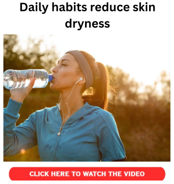 Daily habits reduce skin dryness